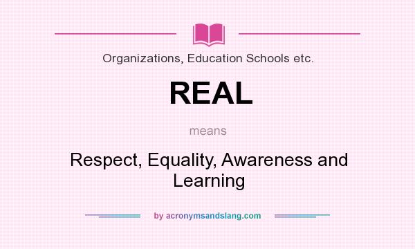 What does REAL mean? It stands for Respect, Equality, Awareness and Learning