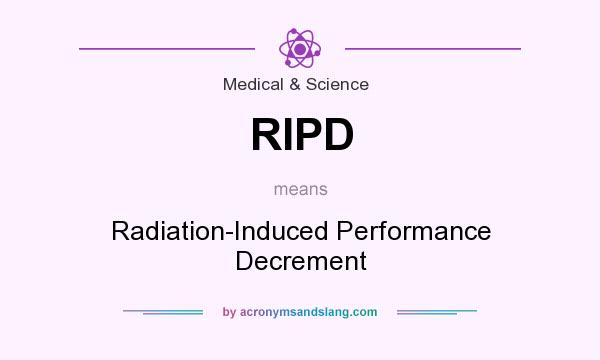 What does RIPD mean? It stands for Radiation-Induced Performance Decrement