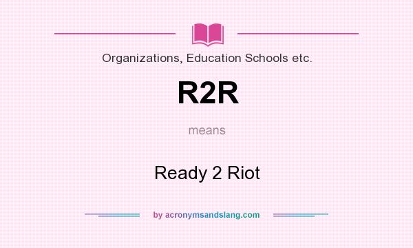 What does R2R mean? It stands for Ready 2 Riot