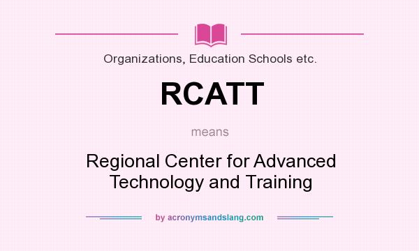 What does RCATT mean? It stands for Regional Center for Advanced Technology and Training