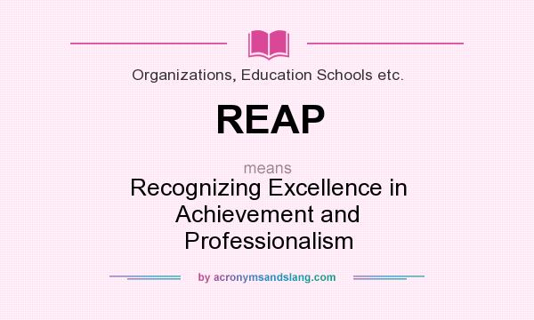 What does REAP mean? It stands for Recognizing Excellence in Achievement and Professionalism