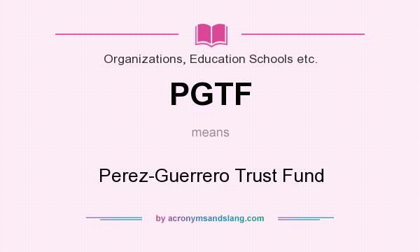 What does PGTF mean? It stands for Perez-Guerrero Trust Fund