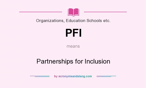 What does PFI mean? It stands for Partnerships for Inclusion