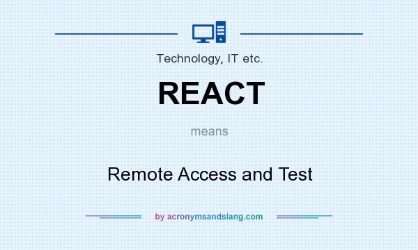 What does REACT mean? It stands for Remote Access and Test
