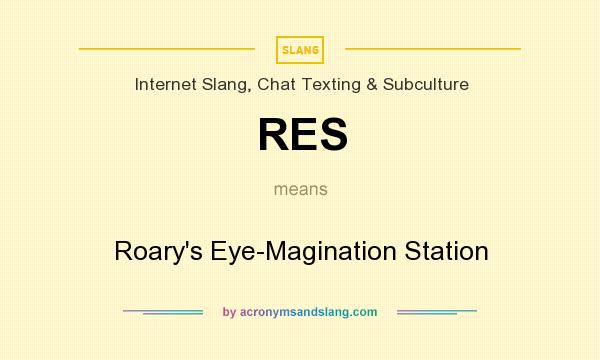 What does RES mean? It stands for Roary`s Eye-Magination Station
