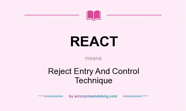What does REACT mean? It stands for Reject Entry And Control Technique