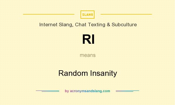 What does RI mean? It stands for Random Insanity
