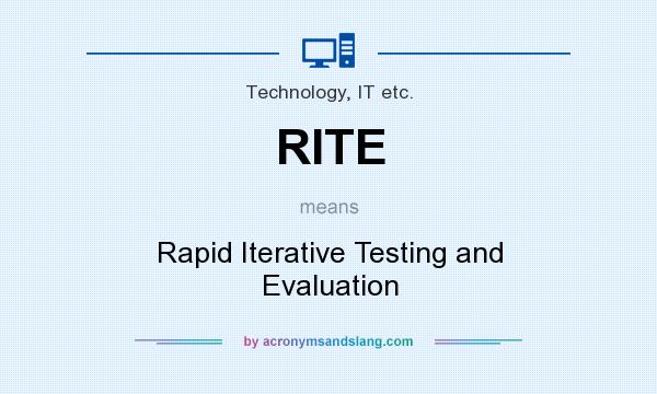 What does RITE mean? It stands for Rapid Iterative Testing and Evaluation