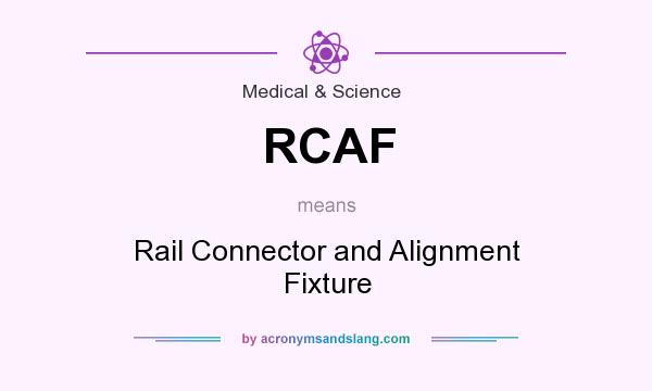 What does RCAF mean? It stands for Rail Connector and Alignment Fixture