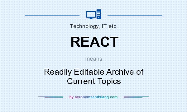 What does REACT mean? It stands for Readily Editable Archive of Current Topics