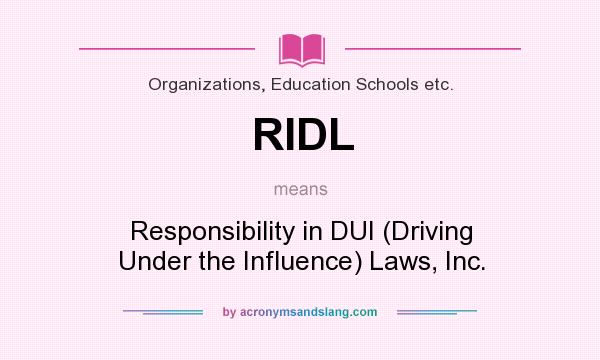 What does RIDL mean? It stands for Responsibility in DUI (Driving Under the Influence) Laws, Inc.