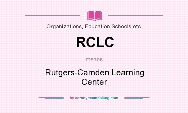 What does RCLC mean? It stands for Rutgers-Camden Learning Center