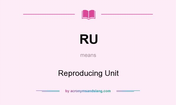 What does RU mean? It stands for Reproducing Unit