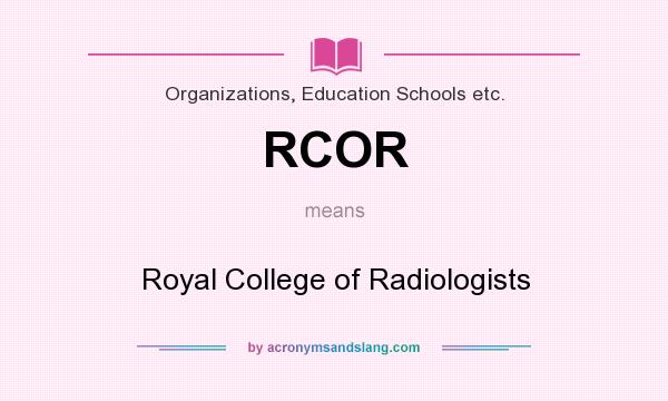 What does RCOR mean? It stands for Royal College of Radiologists