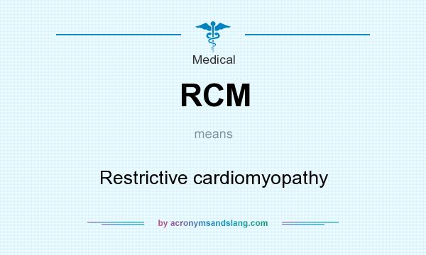 What does RCM mean? It stands for Restrictive cardiomyopathy