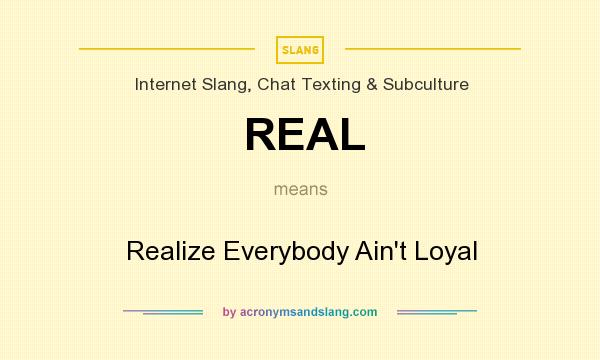 What does REAL mean? It stands for Realize Everybody Ain`t Loyal