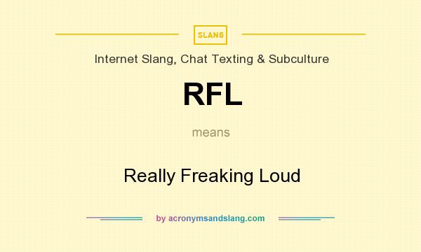 What does RFL mean? It stands for Really Freaking Loud