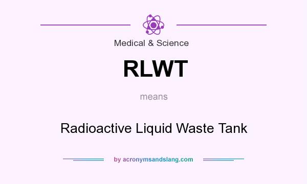 What does RLWT mean? It stands for Radioactive Liquid Waste Tank