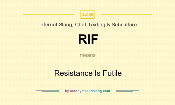 What does RIF mean? It stands for Resistance Is Futile