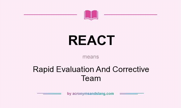 What does REACT mean? It stands for Rapid Evaluation And Corrective Team