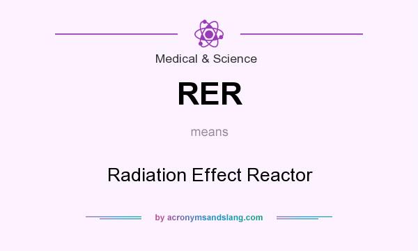 What does RER mean? It stands for Radiation Effect Reactor