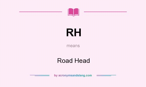 What does RH mean? It stands for Road Head