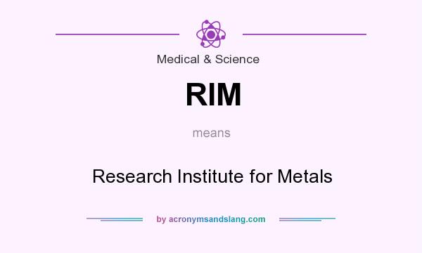 What does RIM mean? It stands for Research Institute for Metals