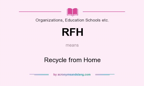 What does RFH mean? It stands for Recycle from Home