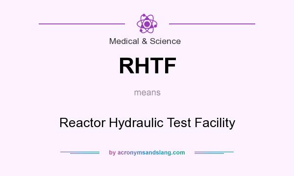What does RHTF mean? It stands for Reactor Hydraulic Test Facility