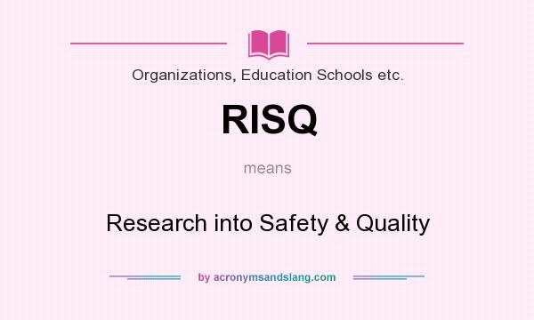 What does RISQ mean? It stands for Research into Safety & Quality