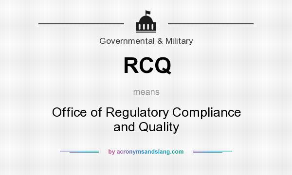 What does RCQ mean? It stands for Office of Regulatory Compliance and Quality