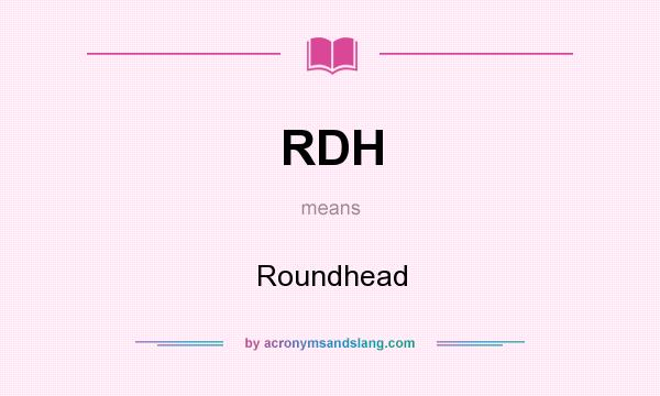 What does RDH mean? It stands for Roundhead