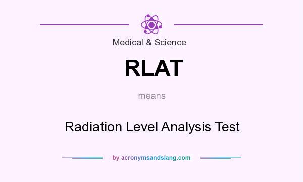 What does RLAT mean? It stands for Radiation Level Analysis Test