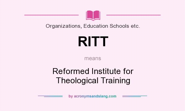 What does RITT mean? It stands for Reformed Institute for Theological Training