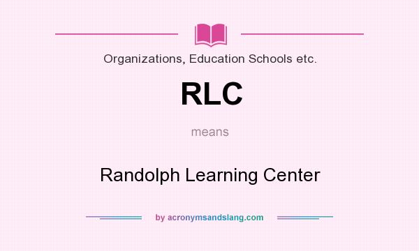 What does RLC mean? It stands for Randolph Learning Center