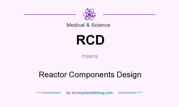 What does RCD mean? It stands for Reactor Components Design