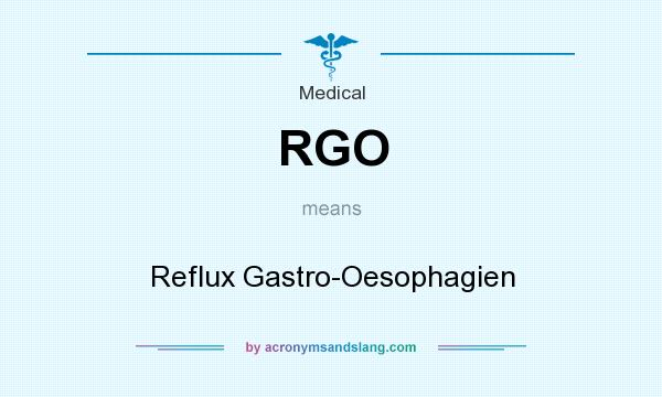 What does RGO mean? It stands for Reflux Gastro-Oesophagien