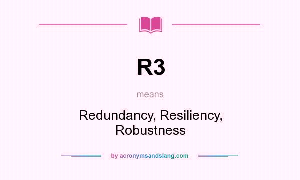 What does R3 mean? It stands for Redundancy, Resiliency, Robustness