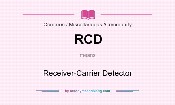 What does RCD mean? It stands for Receiver-Carrier Detector