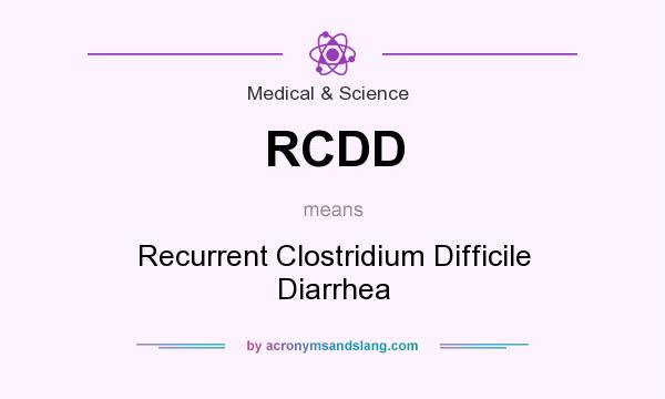 What does RCDD mean? It stands for Recurrent Clostridium Difficile Diarrhea
