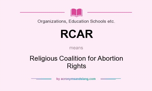 What does RCAR mean? It stands for Religious Coalition for Abortion Rights