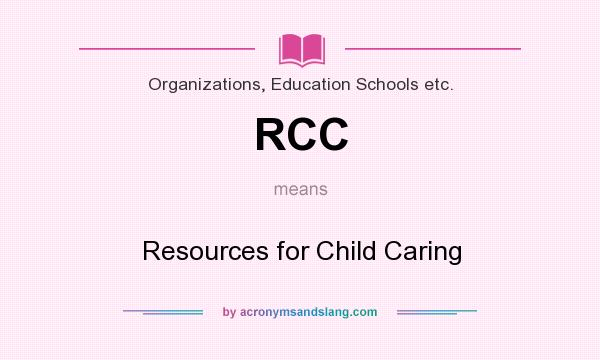 What does RCC mean? It stands for Resources for Child Caring