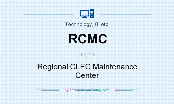 What does RCMC mean? It stands for Regional CLEC Maintenance Center