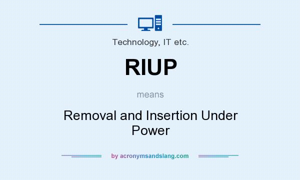 What does RIUP mean? It stands for Removal and Insertion Under Power