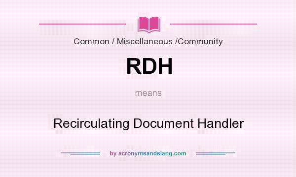 What does RDH mean? It stands for Recirculating Document Handler