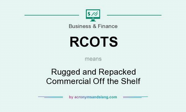 What does RCOTS mean? It stands for Rugged and Repacked Commercial Off the Shelf
