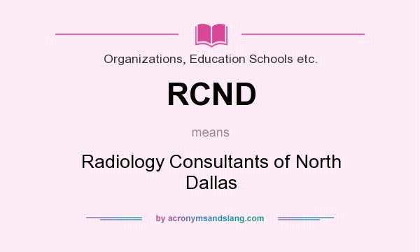 What does RCND mean? It stands for Radiology Consultants of North Dallas