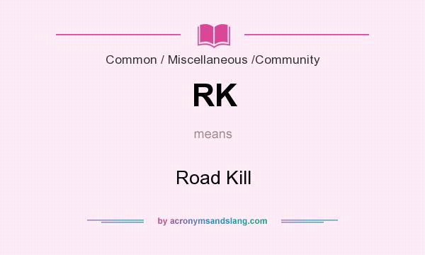 What does RK mean? It stands for Road Kill
