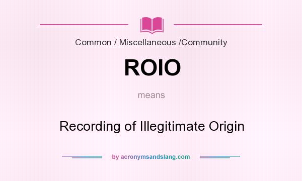 What does ROIO mean? It stands for Recording of Illegitimate Origin