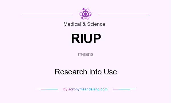 What does RIUP mean? It stands for Research into Use